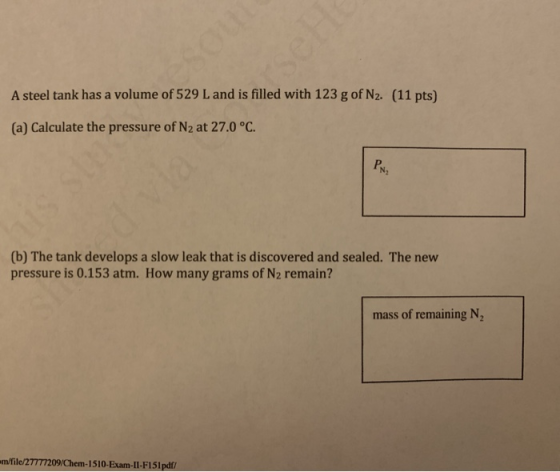A steel tank has a volume of 529 L and is filled with 123 g of N2. (11 pts (a) Calculate the pressure of N2 at 27.0 °C. (b) T