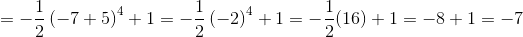 =-\frac{1}{2}\left(-7+5\right)^4+1=-\frac{1}{2}\left(-2\right)^4+1=-\frac{1}{2}(16)+1=-8+1=-7