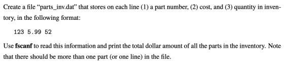 Create a file “parts_inv.dat” that stores on each line (1) a part number, (2) cost, and (3) quantity in inven- tory, in the f