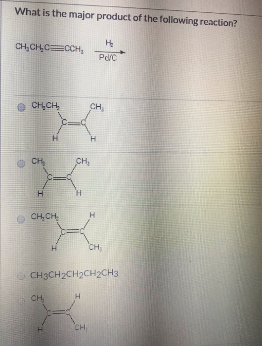 What is the major product of the following reaction? CH,CH,CECCH; Pd/C CH.CH CHCH CH, CH3CH2CH2CH2CH3 сн. CH