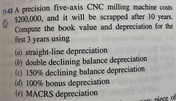 11-43 A precision five-axis CNC milling machine costs $200,000, and it will be scrapped after 10 years. Compute the book valu