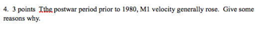 4. 3 points Ithe postwar period prior to 1980, M1 velocity generally rose. Give some reasons why