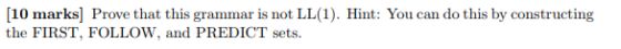 10 marks] Prove that this grammar is not the FIRST, FOLLOW, and PREDICT sets LL(1). Hint: You can do this by constructing