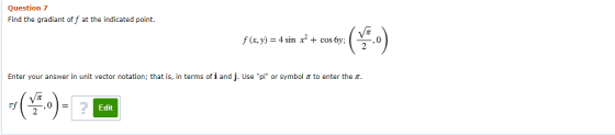 Question 7 Find the gradiant off at the indicated point. VT f(x,y) = 4 sin x + cos by; ,0 Enter your answer in unit vector no