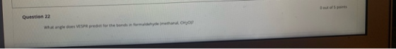 out of 5 points Question 22 watangle does VESPR predict for the bonds in formaldehyde methanat OOP
