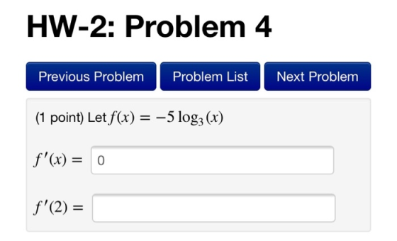 HW-2: Problem 4 Previous Problem Problem List Next Problem (1 point) Let f(x) = -5 log2 (x) f(x) = 0 f(2) =
