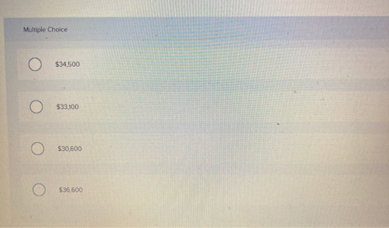 Multiple Choice $34,500 $33,100 $30,600 $36,600
