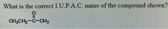 What is the correct I.U.P.A.C. name of the compound shown? CH3CH2-C-CH3