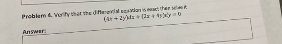 Problem 4. Verify that the differential equation is exact then solve it! (4x + 2y)dx + (2x + 4y)dy = 0 Answer: