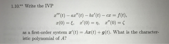 1.10.** Write the IVP x (t) – ax(t) – bx(t) – cx = f(t), x(0) = $, s(0) = n, x(0) = 5 as a first-order system x(t) =