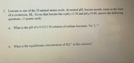 5. Leucine is one of the 20 natural amino acids. At neutral pH, leucine mostly exists in the form of a zwitterion, HL. Given