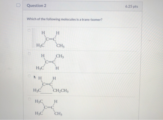 Question 2 6.25 pts Which of the following molecules is a trans-isomer? Η Η HzC CH н СН3 C=C H, CH C-Ć HC CHỊCH H, CH HzC CH3
