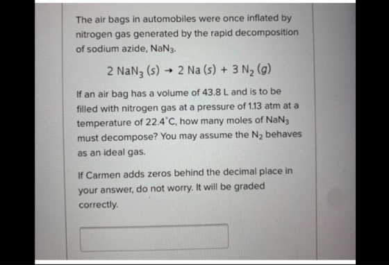 The air bags in automobiles were once inflated by nitrogen gas generated by the rapid decomposition of sodium azide, NaN3. 2