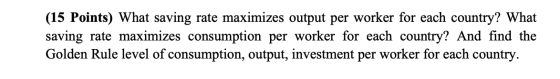 (15 Points) What saving rate maximizes output per worker for each country? What saving rate maximizes consumption per worker