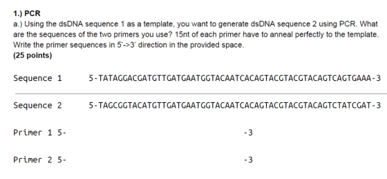 1.) PCR a.) Using the dsDNA sequence 1 as a template, you want to generate dsDNA sequence 2 using PCR. What are the sequences