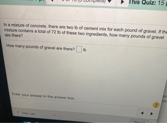 This Quiz: 15 In a mixture of concrete, there are two lb of cement mix for each pound of gravel. If the mixture contains a to