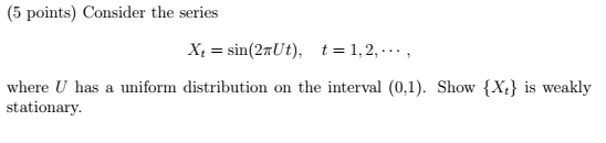 (5 points) Consider the series xt = sin(2nUt), t = 1.2, . . . , where U has a uniform distribution on the interval (0,1). Sho