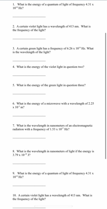 1. What is the energy of a quantum of light of frequency 4.31 x 10 Hz? 2. A certain violet light has a wavelength of 413 nm.
