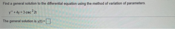 Find a general solution to the differential equation using the method of variation of parameters. y + 4y = 3 csc 22t The ge