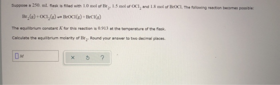 Suppose a 250. mL flask is filled with 1.0 mol of Br,, 1.5 mol of OCI, and 1.8 mol of BrOCI, The following reaction becomes p