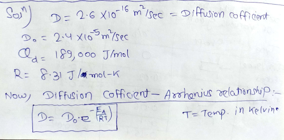 Sol D=2.6 X10 -16 misec - Diffusion cofficient Do = 2.4x10 m/sec Qd = 189,000 J/mol R= 8.31 J la mol-k Now, Diffusion Coffici