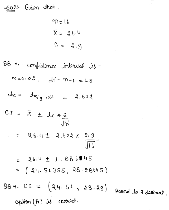 sal: Given that, m-16 X- 96.4 S- 2.9 98 % confidene interval is - 0.02 off= m-1 = 15 tc = tal hd २.602 CI= X + tcx کام %3D 26