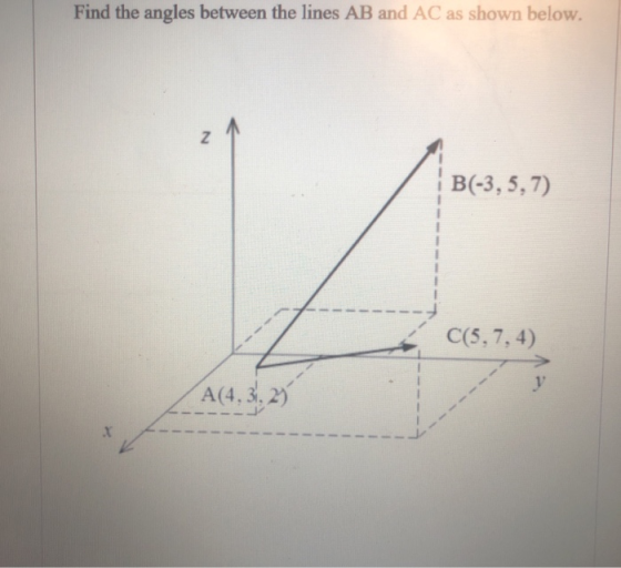 Find the angles between the lines AB and AC as shown below. B(-3,5,7) C(5,7, 4) A(4.31