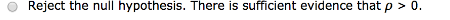 Reject the null hypothesis. There is sufficient evidence that p > 0.