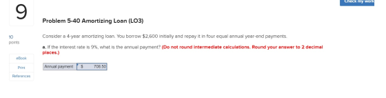 Check my work Problem 5-40 Amortizing Loan (LO3) Consider a 4-year amortizing loan. You borrow $2,600 initially and repay it