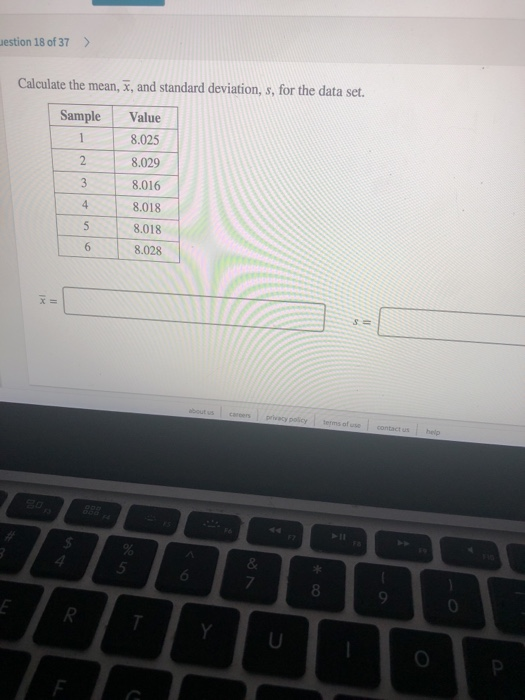 estion 18 of 37> Calculate the mean, E, and standard deviation, s, for the data set. Sample Value 8.025 8.029 8.016 8.018 8.018 8.028 8