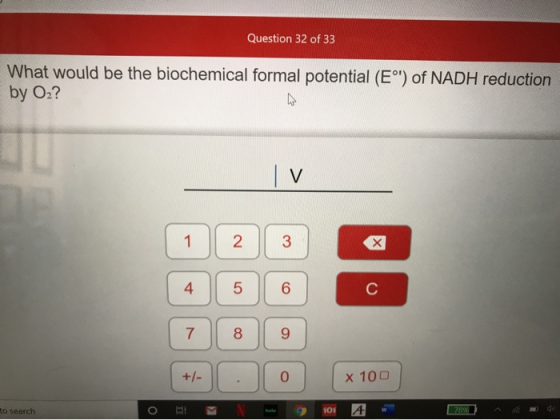 Question 32 of 33 What would be the biochemical formal potential (E°) of NADH reduction by 02? ( 1 2 3 (7 8 9 0 +/- x 100 x 1