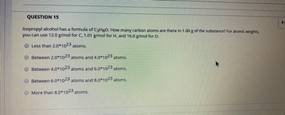 QUESTION 15 Isopropyl alcohol has a formula of C3H80. How many carbon atoms are there in 1.00 g of the substance? For atomic