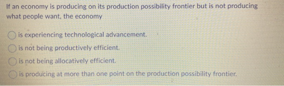 If an economy is producing on its production possibility frontier but is not producing what people want, the economy is exper