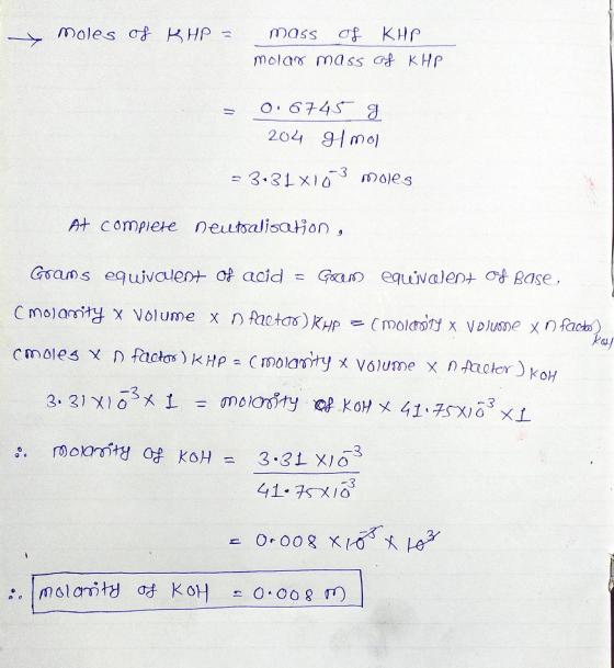 moles of BHP mass of KHP molar mass of KHP 0.6745 g 204 g/mol - 3:31 X10-3 moles At compiere neutralisation, Grans equivalent