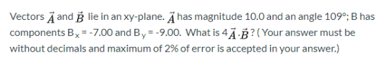 Vectors A and B lie in an xy-plane. A has magnitude 10.0 and an angle 109°; B has components Bx=-7.00 and By = -9.00. What is