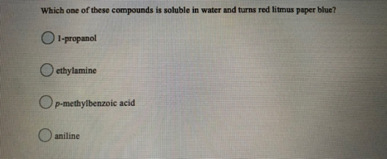 Which one of these compounds is soluble in water and turns red litmus paper blue? 1-propanol ethylamine p-methylbenzoic acid