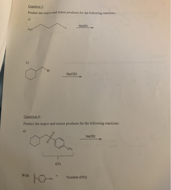 Question 5 Predict the major and minor products for the following reactions: a) NaSH Н,с b) Br NaOEt Question 6 Predict the m