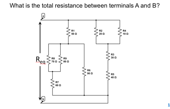 What is the total resistance between terminals A and B? R1 50Ω R2 20 Ω R4 10Ω R3 30 Ω R8 R9 R6 90 Ω R5 40 Ω R7 60 Ω