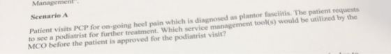 Management. Scenario A Patient visits PCP for on-going heel pain which is diagnosed as plantor fasciitis. The patient reques