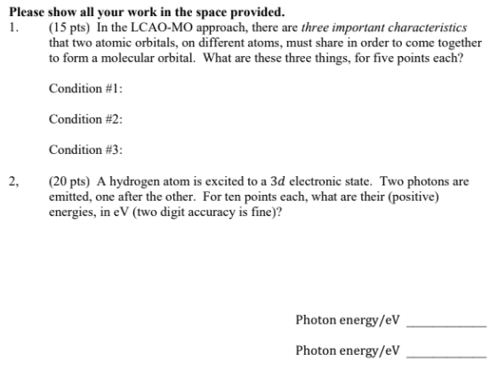 Please show all your work in the space provided. 1. (15 pts) in the LCAO-MO approach, there are three important characteristi