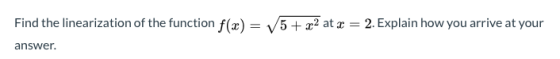 Find the linearization of the function f(x) = 5 + x2 at x = 2. Explain how you arrive at your answer.