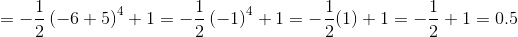 =-\frac{1}{2}\left(-6+5\right)^4+1=-\frac{1}{2}\left(-1\right)^4+1=-\frac{1}{2}(1)+1=-\frac{1}{2}+1=0.5