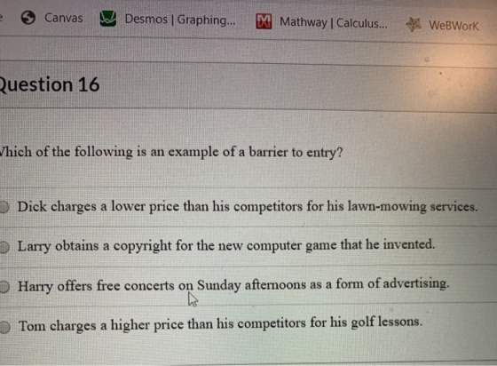 e Canvas Desmos | Graphing... M Mathway Calculus... 4 WebWork Question 16 Which of the following is an example of a barrier t