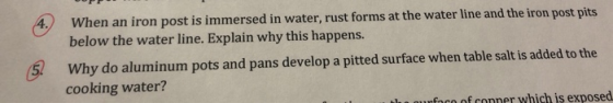 4. When an iron post is immersed in water, rust forms at the water line and the iron post pits below the water line. Explain