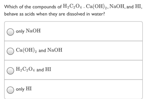 Which of the compounds of H2C204.Ca()2, NaOH, and HI, behave as acids when they are dissolved in water? only NaOH Ca(O and NaOH QH2C204 and HI only HI