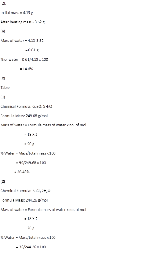 [2]. Initial mass = 4.13 g After heating mass=3.52 g (a) Mass of water = 4.13-3.52 = 0.61 g % of water = 0.61/4.13 x 100 = 14