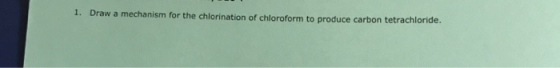 1. Draw a mechanism for the chlorination of chloroform to produce carbon tetrachloride.