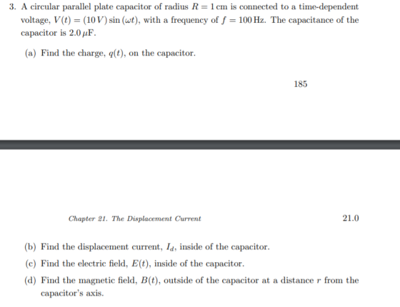3. A circular parallel plate capacitor of radius R = 1cm is connected to a time-dependent voltage, V(t) = (10V) sin (wt), wit