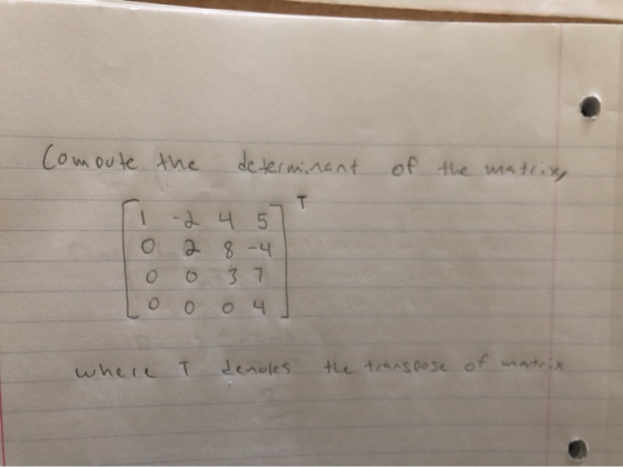 Comoute the determinant of the matrix 1 -2 4 5 028-4 0 0 3 7 Loo 04 where I denoles the transpose of matrix