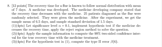 8. (12 pointsThe recovery time for a flue is known to follow normal distribution with mean of 7 days. A medicine was develope